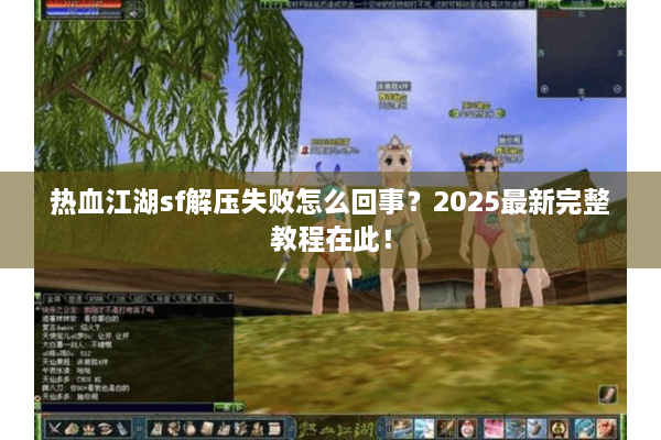 热血江湖sf解压失败怎么回事？2025最新完整教程在此！