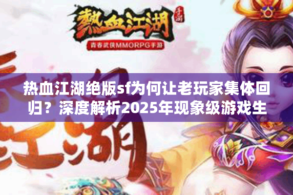 热血江湖绝版sf为何让老玩家集体回归？深度解析2025年现象级游戏生态