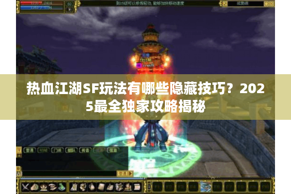 热血江湖SF玩法有哪些隐藏技巧？2025最全独家攻略揭秘