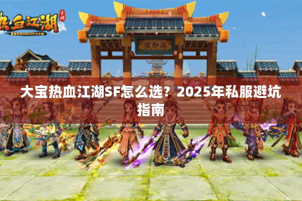 大宝热血江湖SF怎么选?2025年私服避坑指南 大宝热血江湖SF怎么选?2025年私服避坑指南