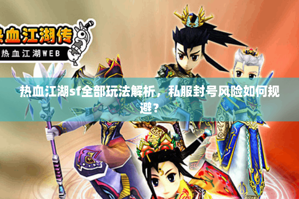 热血江湖sf全部玩法解析,私服封号风险如何规避? 热血江湖sf全部玩法解析,私服封号风险如何规避?