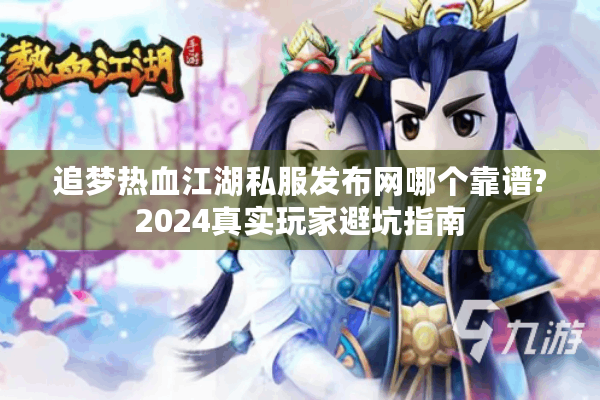 追梦热血江湖私服发布网哪个靠谱?2024真实玩家避坑指南