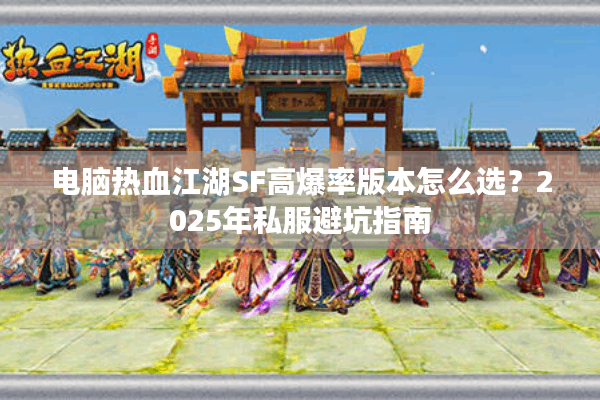 电脑热血江湖SF高爆率版本怎么选？2025年私服避坑指南