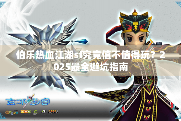 伯乐热血江湖sf究竟值不值得玩？2025最全避坑指南