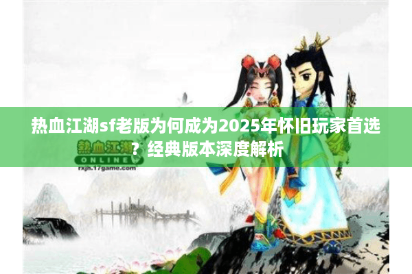 热血江湖sf老版为何成为2025年怀旧玩家首选？经典版本深度解析