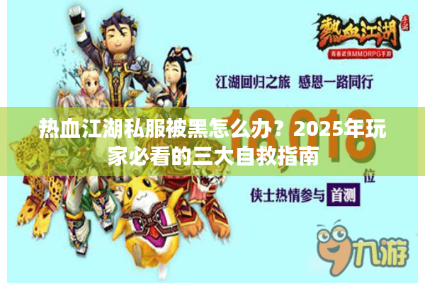 热血江湖私服被黑怎么办?2025年玩家必看的三大自救指南 热血江湖私服被黑怎么办?2025年玩家必看的三大自救指南