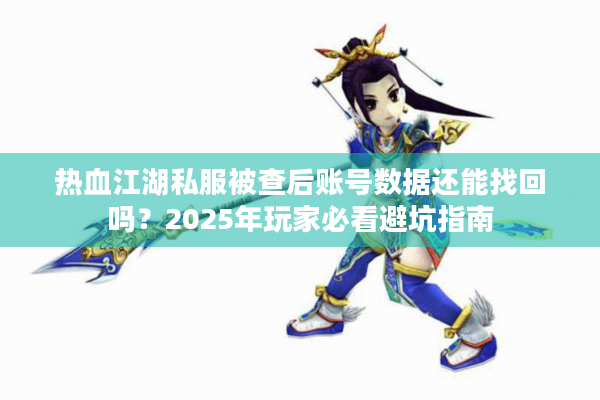 热血江湖私服被查后账号数据还能找回吗?2025年玩家必看避坑指南 热血江湖私服被查后账号数据还能找回吗?2025年玩家必看避坑指南