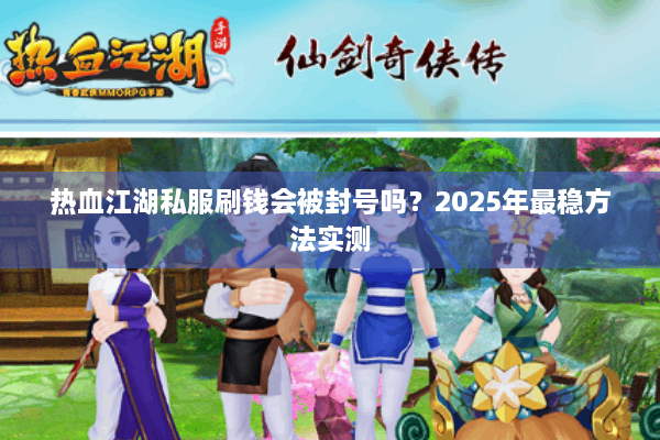 热血江湖私服刷钱会被封号吗？2025年最稳方法实测