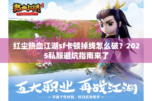 红尘热血江湖sf卡顿掉线怎么破?2025私服避坑指南来了 红尘热血江湖sf卡顿掉线怎么破?2025私服避坑指南来了