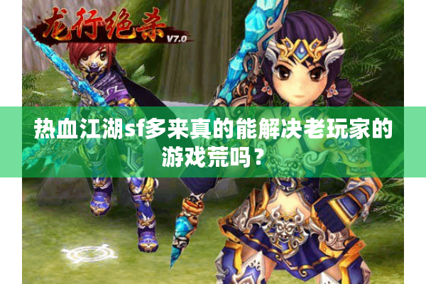 热血江湖sf多来真的能解决老玩家的游戏荒吗? 热血江湖sf多来真的能解决老玩家的游戏荒吗?