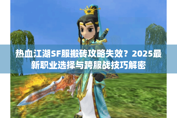 热血江湖SF服搬砖攻略失效?2025最新职业选择与跨服战技巧解密 热血江湖SF服搬砖攻略失效?2025最新职业选择与跨服战技巧解密