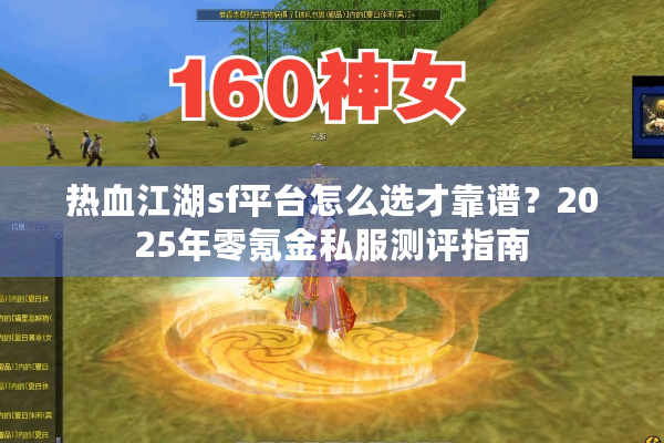 热血江湖sf平台怎么选才靠谱?2025年零氪金私服测评指南 热血江湖sf平台怎么选才靠谱?2025年零氪金私服测评指南