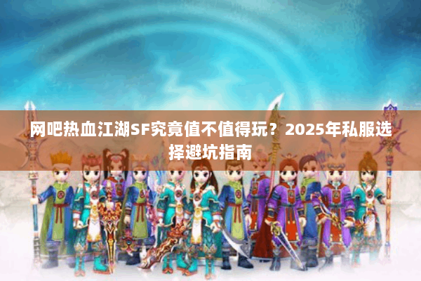 网吧热血江湖SF究竟值不值得玩？2025年私服选择避坑指南