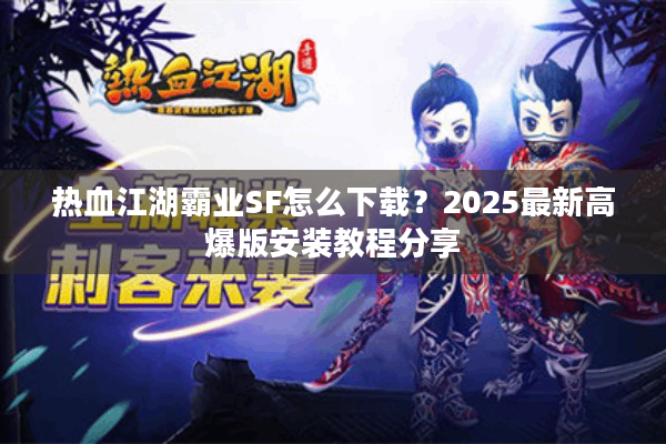 热血江湖霸业SF怎么下载？2025最新高爆版安装教程分享