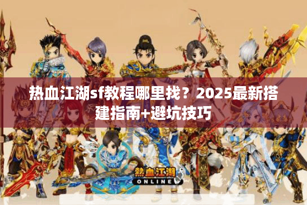热血江湖sf教程哪里找？2025最新搭建指南+避坑技巧