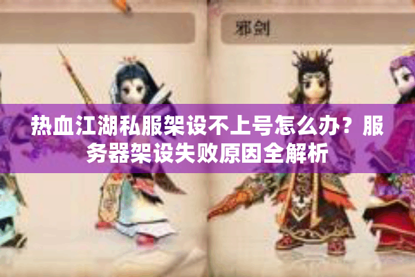 热血江湖私服架设不上号怎么办?服务器架设失败原因全解析 热血江湖私服架设不上号怎么办?服务器架设失败原因全解析
