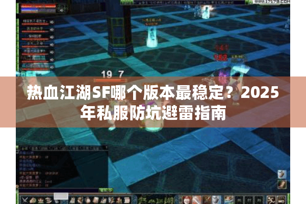 热血江湖SF哪个版本最稳定？2025年私服防坑避雷指南