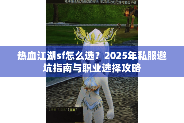 热血江湖sf怎么选?2025年私服避坑指南与职业选择攻略 热血江湖sf怎么选?2025年私服避坑指南与职业选择攻略