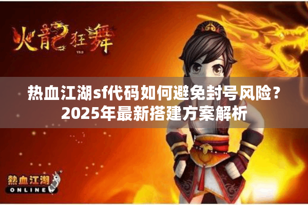 热血江湖sf代码如何避免封号风险?2025年最新搭建方案解析 热血江湖sf代码如何避免封号风险?2025年最新搭建方案解析