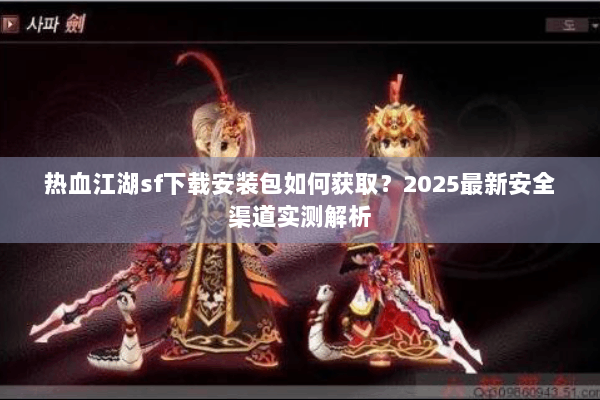 热血江湖sf下载安装包如何获取？2025最新安全渠道实测解析