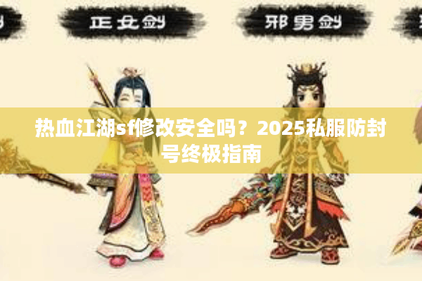 热血江湖sf修改安全吗?2025私服防封号终极指南 热血江湖sf修改安全吗?2025私服防封号终极指南