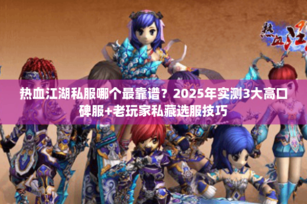 热血江湖私服哪个最靠谱?2025年实测3大高口碑服+老玩家私藏选服技巧 热血江湖私服哪个最靠谱?2025年实测3大高口碑服+老玩家私藏选服技巧