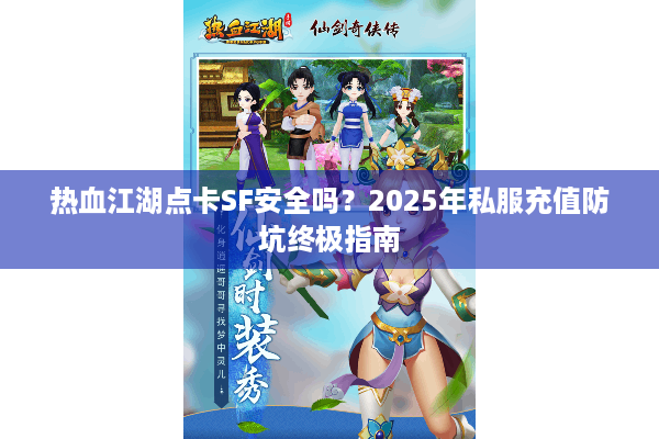 热血江湖点卡SF安全吗？2025年私服充值防坑终极指南