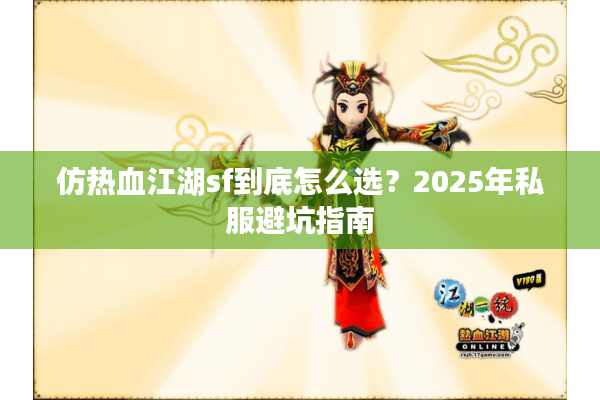 仿热血江湖sf到底怎么选?2025年私服避坑指南 仿热血江湖sf到底怎么选?2025年私服避坑指南