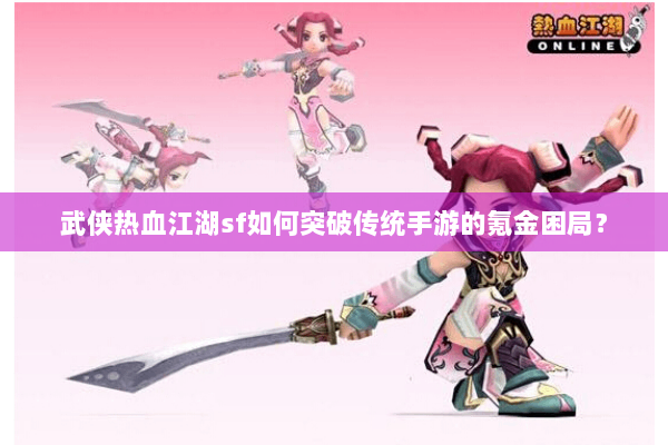 武侠热血江湖sf如何突破传统手游的氪金困局? 武侠热血江湖sf如何突破传统手游的氪金困局?