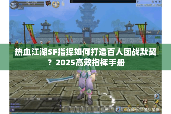 热血江湖SF指挥如何打造百人团战默契?2025高效指挥手册 热血江湖SF指挥如何打造百人团战默契?2025高效指挥手册