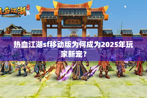 热血江湖sf移动版为何成为2025年玩家新宠? 热血江湖sf移动版为何成为2025年玩家新宠?