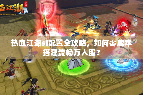 热血江湖sf配置全攻略,如何零成本搭建流畅万人服? 热血江湖sf配置全攻略,如何零成本搭建流畅万人服?