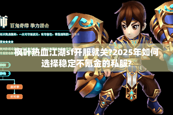 枫叶热血江湖sf开服就关?2025年如何选择稳定不氪金的私服?