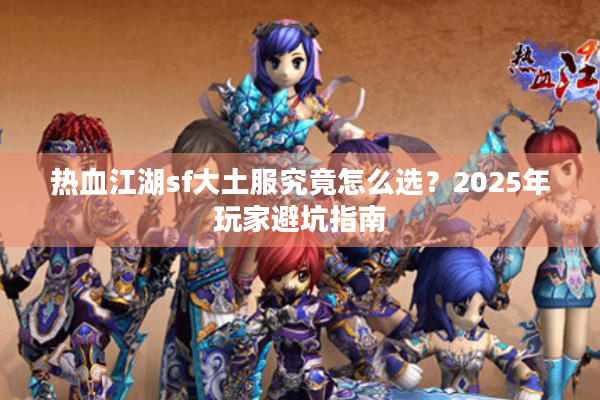 热血江湖sf大土服究竟怎么选?2025年玩家避坑指南 热血江湖sf大土服究竟怎么选?2025年玩家避坑指南