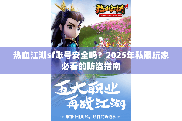 热血江湖sf账号安全吗？2025年私服玩家必看的防盗指南