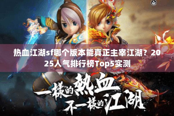 热血江湖sf哪个版本能真正主宰江湖?2025人气排行榜Top5实测 热血江湖sf哪个版本能真正主宰江湖?2025人气排行榜Top5实测