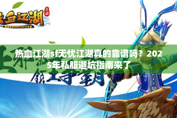热血江湖sf无忧江湖真的靠谱吗?2025年私服避坑指南来了 热血江湖sf无忧江湖真的靠谱吗?2025年私服避坑指南来了