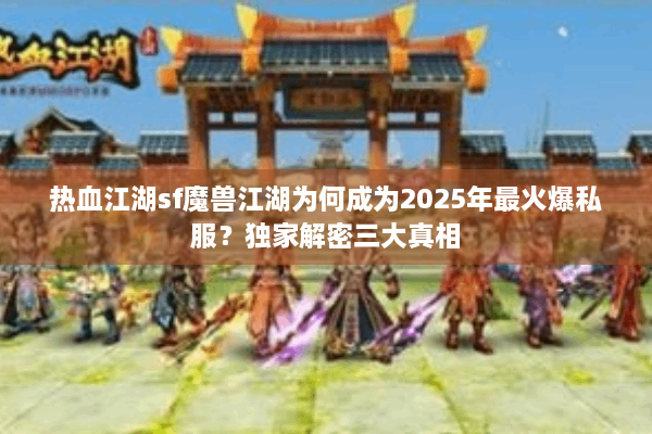 热血江湖sf魔兽江湖为何成为2025年最火爆私服?独家解密三大真相 热血江湖sf魔兽江湖为何成为2025年最火爆私服?独家解密三大真相