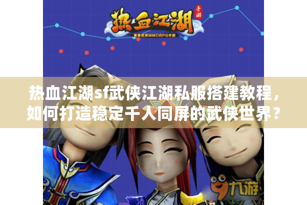 热血江湖sf武侠江湖私服搭建教程,如何打造稳定千人同屏的武侠世界? 热血江湖sf武侠江湖私服搭建教程,如何打造稳定千人同屏的武侠世界?