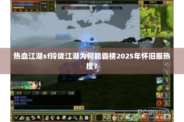热血江湖sf玲珑江湖为何能霸榜2025年怀旧服热搜? 热血江湖sf玲珑江湖为何能霸榜2025年怀旧服热搜?