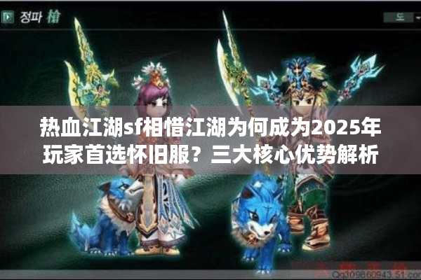热血江湖sf相惜江湖为何成为2025年玩家首选怀旧服？三大核心优势解析