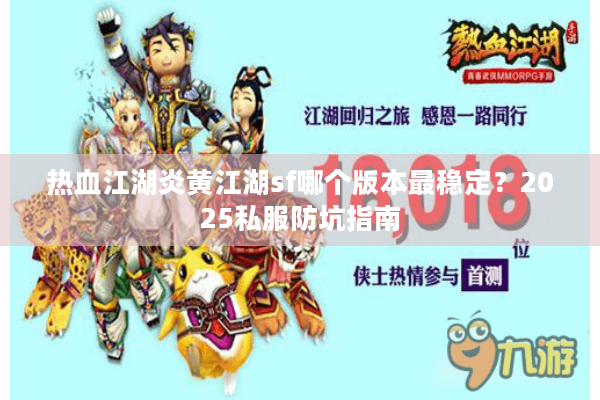 热血江湖炎黄江湖sf哪个版本最稳定?2025私服防坑指南 热血江湖炎黄江湖sf哪个版本最稳定?2025私服防坑指南