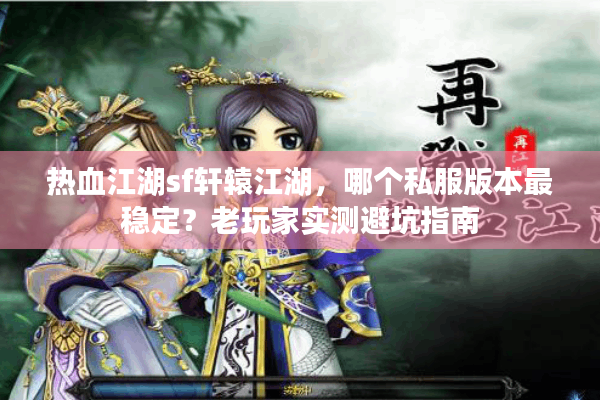 热血江湖sf轩辕江湖,哪个私服版本最稳定?老玩家实测避坑指南 热血江湖sf轩辕江湖,哪个私服版本最稳定?老玩家实测避坑指南