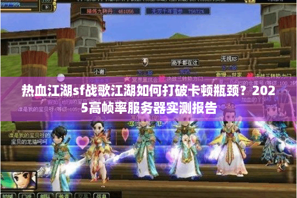 热血江湖sf战歌江湖如何打破卡顿瓶颈？2025高帧率服务器实测报告