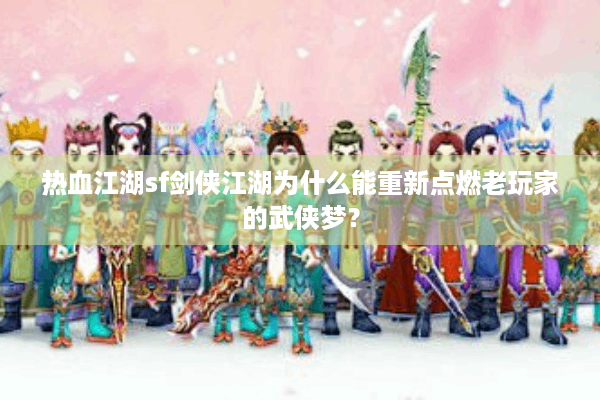 热血江湖sf剑侠江湖为什么能重新点燃老玩家的武侠梦? 热血江湖sf剑侠江湖为什么能重新点燃老玩家的武侠梦?