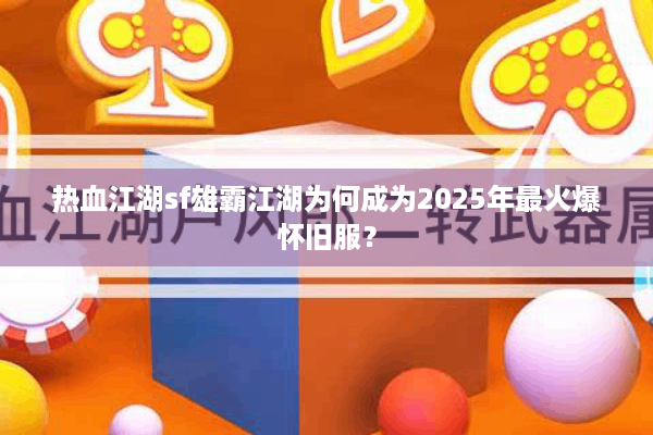 热血江湖sf雄霸江湖为何成为2025年最火爆怀旧服？