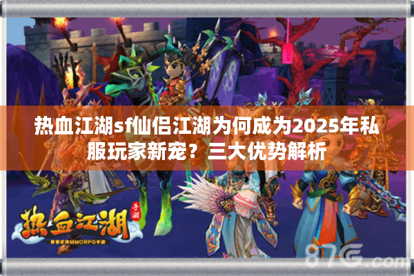 热血江湖sf仙侣江湖为何成为2025年私服玩家新宠?三大优势解析 热血江湖sf仙侣江湖为何成为2025年私服玩家新宠?三大优势解析