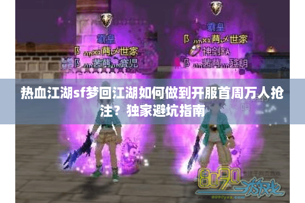 热血江湖sf梦回江湖如何做到开服首周万人抢注?独家避坑指南 热血江湖sf梦回江湖如何做到开服首周万人抢注?独家避坑指南