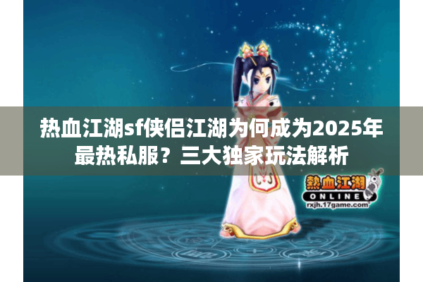 热血江湖sf侠侣江湖为何成为2025年最热私服?三大独家玩法解析 热血江湖sf侠侣江湖为何成为2025年最热私服?三大独家玩法解析