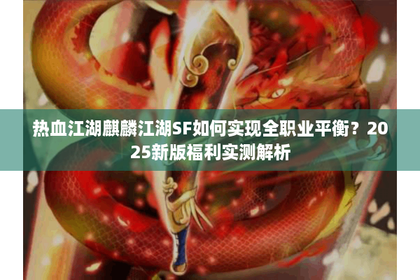 热血江湖麒麟江湖SF如何实现全职业平衡?2025新版福利实测解析 热血江湖麒麟江湖SF如何实现全职业平衡?2025新版福利实测解析